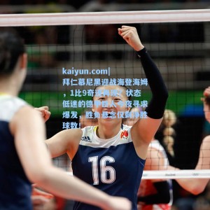 kaiyun.com|拜仁慕尼黑迎战海登海姆，1比9奇迹再现？状态低迷的德甲巨人今夜寻求爆发，胜负悬念仅剩净胜球数！