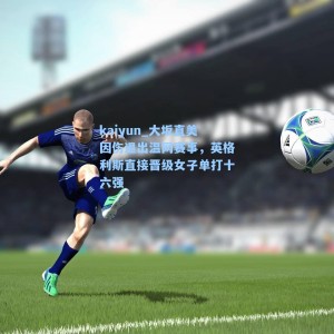 kaiyun_大坂直美因伤退出温网赛事，英格利斯直接晋级女子单打十六强