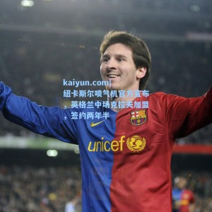 kaiyun.com|纽卡斯尔喷气机官方宣布，英格兰中场克拉夫加盟，签约两年半