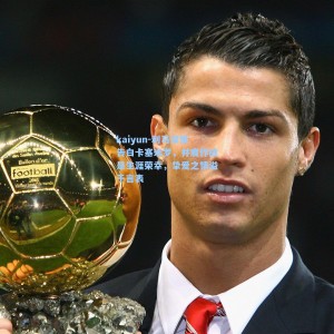 kaiyun-利马深情告白卡塞米罗，并肩作战是生涯荣幸，挚爱之情溢于言表