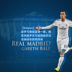 【kaiyun】尤文激战罗马赛后温情一幕，新星热格罗瓦与旧将迪巴拉交换球衣致敬传承