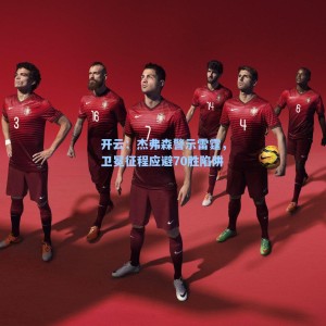 开云：杰弗森警示雷霆，卫冕征程应避70胜陷阱