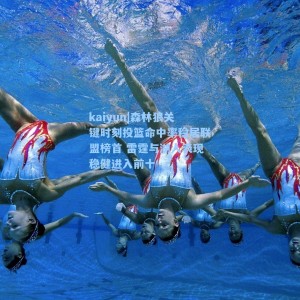 kaiyun|森林狼关键时刻投篮命中率稳居联盟榜首 雷霆与湖人表现稳健进入前十