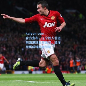 kaiyun.com：官方宣布，辽宁铁人引进前海港球员李浩然，留洋经历成球队新引擎
