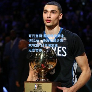 开云官网-鹈鹕悍将贝独得31分，快攻扣篮点燃末节22-11高潮灰熊无奈暂停