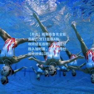 【开云】威斯布鲁克全能贡献21分13篮板4助攻终结五连败！关键三分拖入加时赛，生涯对阵杜兰特战绩11胜7负