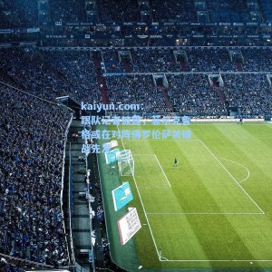 kaiyun.com：跟队记者披露，菲尔克鲁格或在对阵佛罗伦萨关键战先发