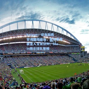 kaiyun：尼克斯阵容调整新动向，亚布塞莱被置入交易谈判，Stein揭示球队策略