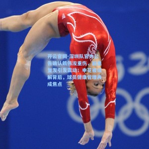 开云官网-深圳队官方公告确认戴伟浚重伤，旧患复发引发震动；申花被误解背后，球员健康管理再成焦点