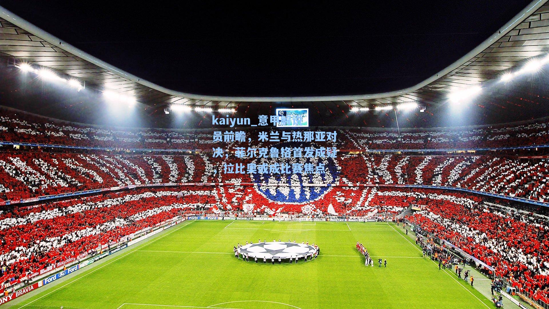 意甲解说员前瞻,米兰与热那亚对决,菲尔克鲁格首发成疑,拉比奥或成比赛焦点