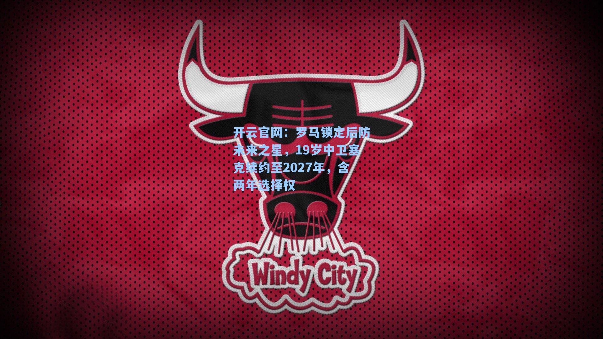 罗马锁定后防未来之星，19岁中卫塞克续约至2027年，含两年选择权