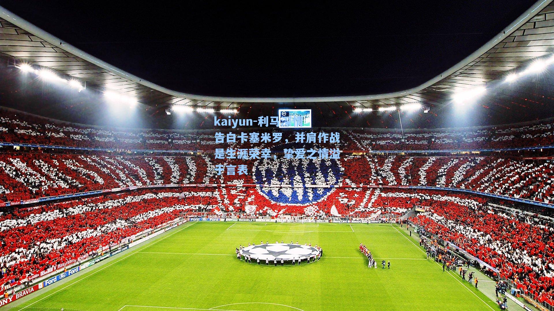 利马深情告白卡塞米罗,并肩作战是生涯荣幸,挚爱之情溢于言表