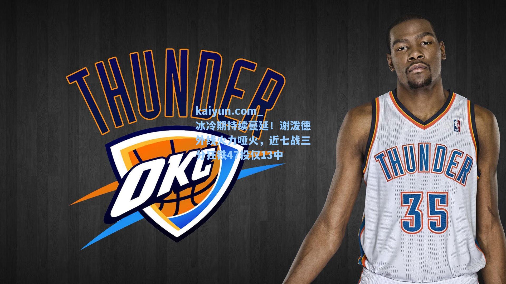 冰冷期持续蔓延!谢泼德外线火力哑火,近七战三分狂铁47投仅13中