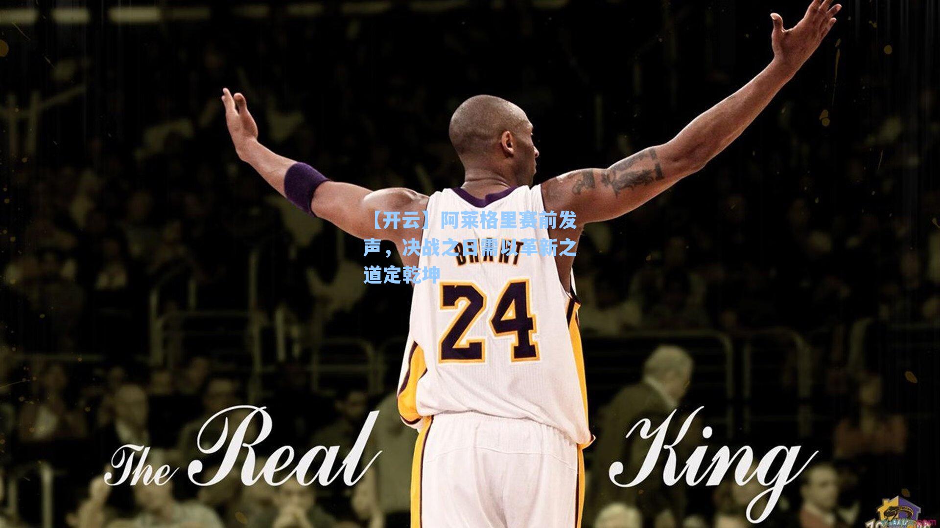 阿莱格里赛前发声,决战之日需以革新之道定乾坤