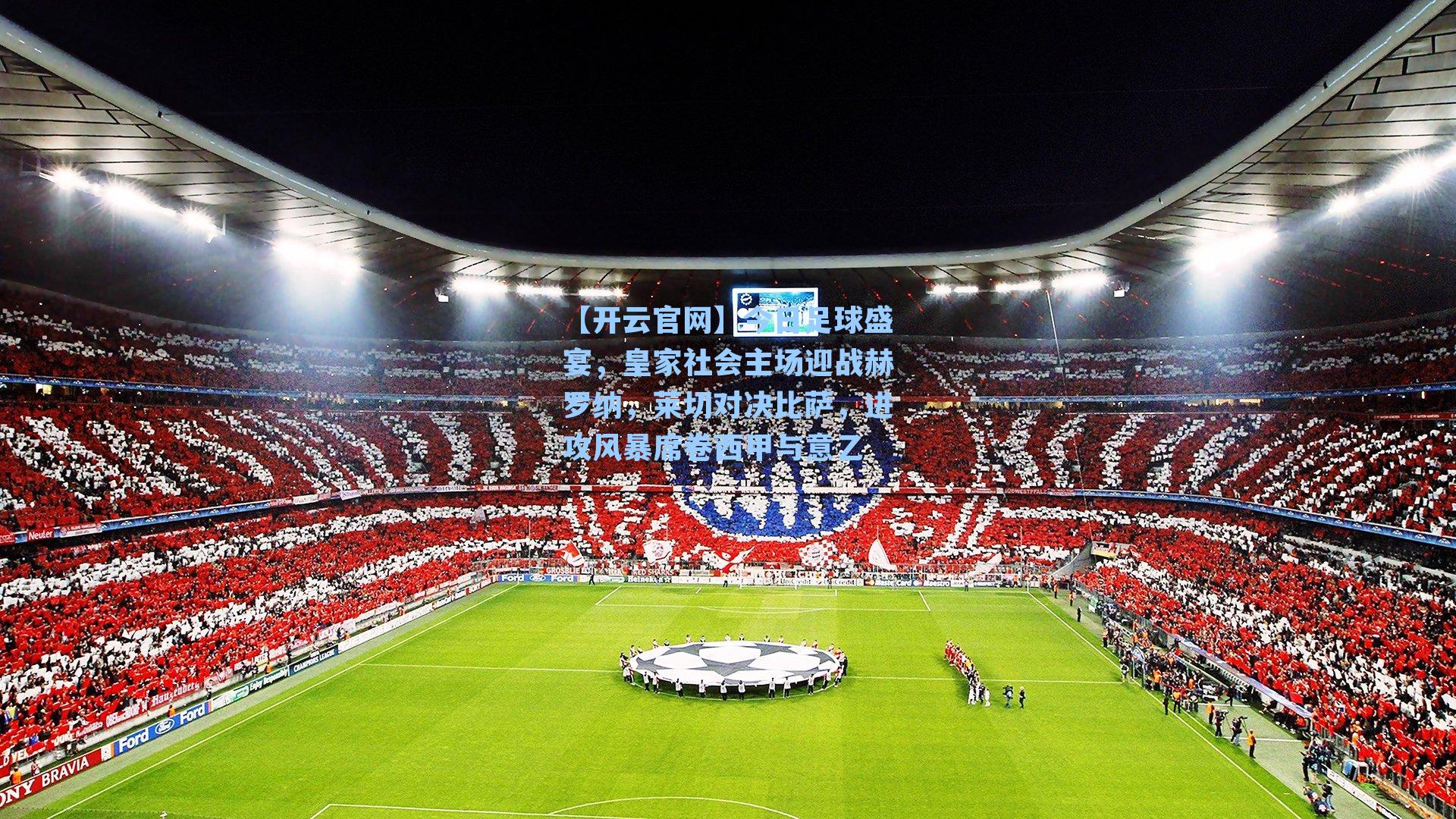 今日足球盛宴，皇家社会主场迎战赫罗纳，莱切对决比萨，进攻风暴席卷西甲与意乙