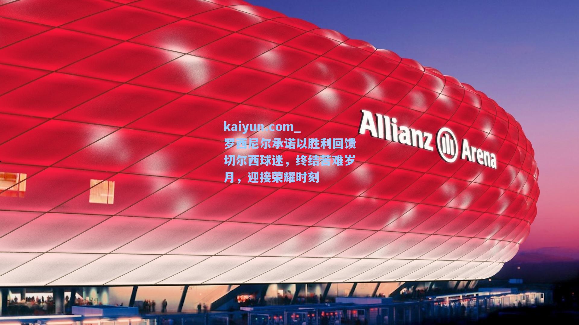 罗西尼尔承诺以胜利回馈切尔西球迷，终结苦难岁月，迎接荣耀时刻