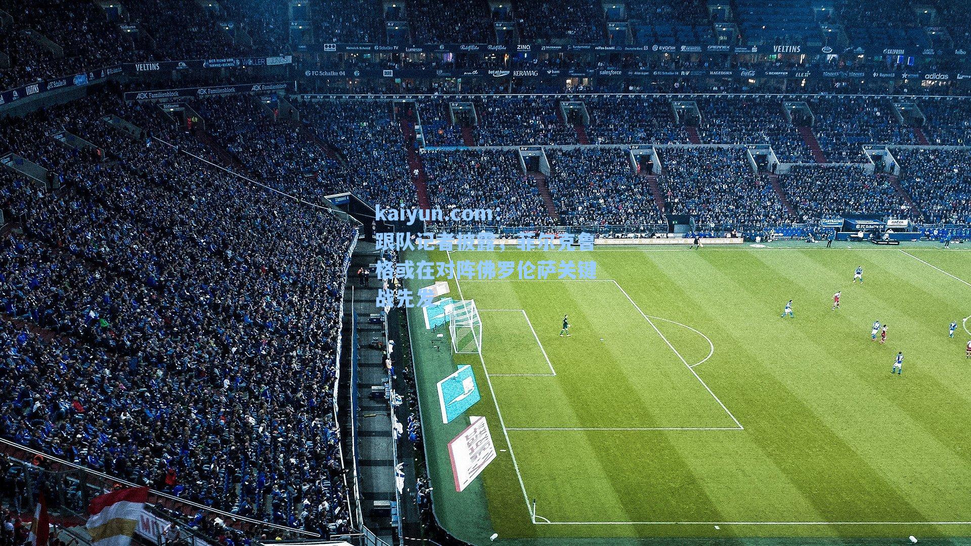 跟队记者披露，菲尔克鲁格或在对阵佛罗伦萨关键战先发