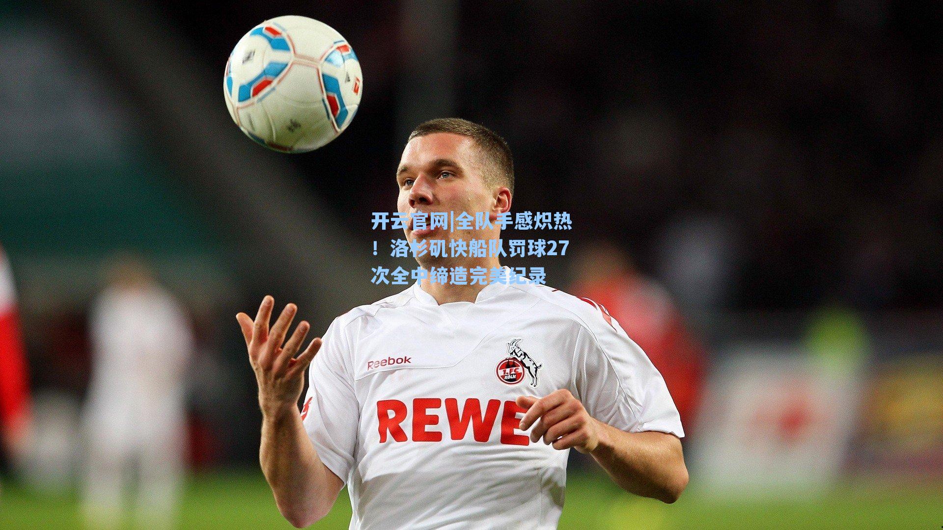 全队手感炽热!洛杉矶快船队罚球27次全中缔造完美纪录