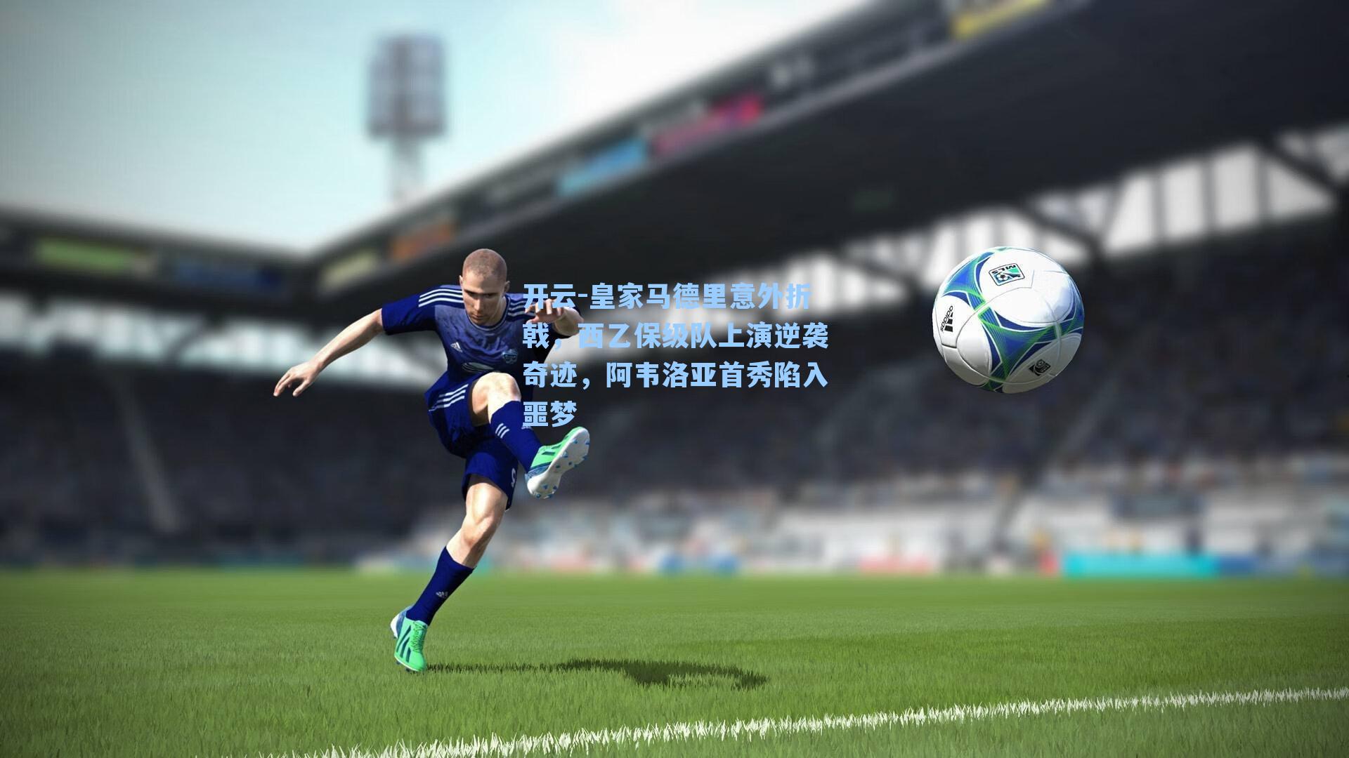 皇家马德里意外折戟，西乙保级队上演逆袭奇迹，阿韦洛亚首秀陷入噩梦