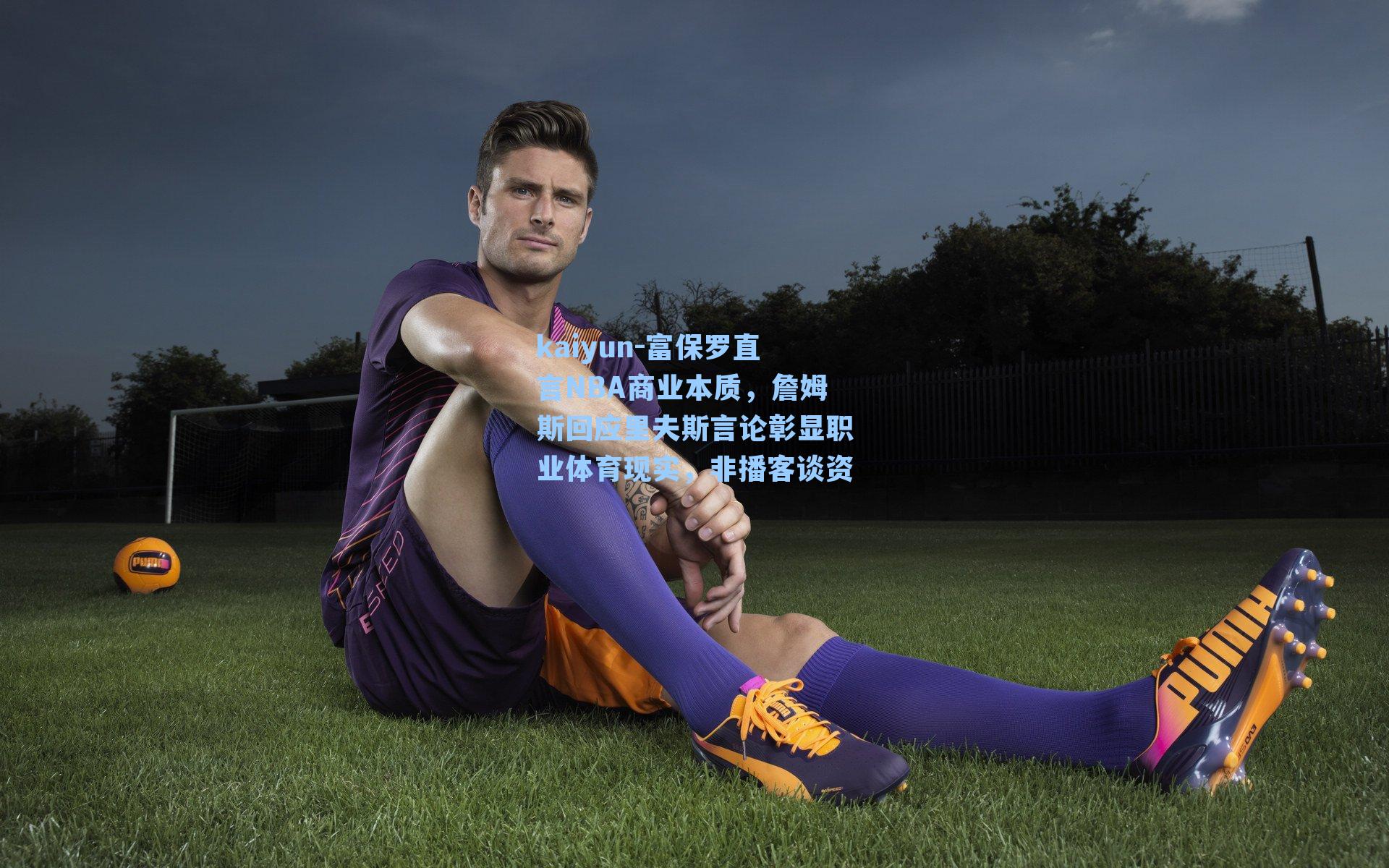 富保罗直言NBA商业本质,詹姆斯回应里夫斯言论彰显职业体育现实,非播客谈资